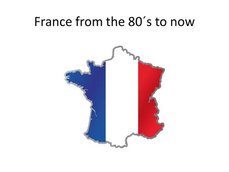 France from the 80´s to now. A decade of changement 1981 : Mitterand president. The government has changed of political party. Death penalty abolition.