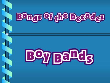 The Bands b 60’s Beatles b 70’s Village People b 80’s New Kids on the Block b 90’s Boyz II Men b 00’s Backstreet Boys ’N Sync ’N Sync.