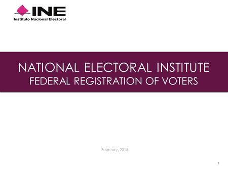 NATIONAL ELECTORAL INSTITUTE FEDERAL REGISTRATION OF VOTERS February, 2015 1.