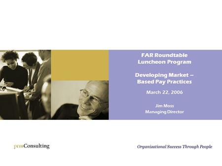 FAR Roundtable Luncheon Program Developing Market – Based Pay Practices March 22, 2006 Jim Moss Managing Director.