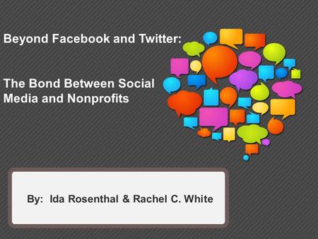 By: Ida Rosenthal & Rachel C. White Beyond Facebook and Twitter: The Bond Between Social Media and Nonprofits.