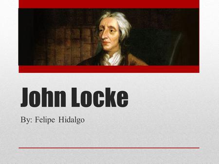 John Locke By: Felipe Hidalgo.