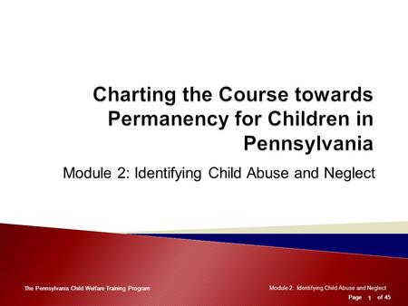 Module 2: Identifying Child Abuse and Neglect Page of 45 Module 2: Identifying Child Abuse and Neglect Page of 45 The Pennsylvania Child Welfare Training.