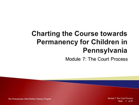 Module 7: The Court Process Slide of 37 Module 7: The Court Process Slide of 37 Module 7: The Court Process The Pennsylvania Child Welfare Training Program.