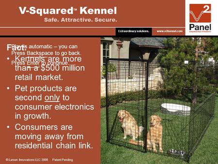 Fact: Kennels are more than a $500 million retail market. Pet products are second only to consumer electronics in growth. Consumers are moving away from.