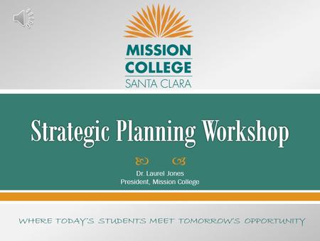  Dr. Laurel Jones President, Mission College WHERE TODAY’S STUDENTS MEET TOMORROW’S OPPORTUNITY.