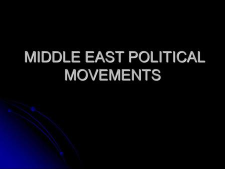 MIDDLE EAST POLITICAL MOVEMENTS MIDDLE EAST POLITICAL MOVEMENTS.