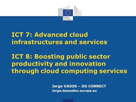 ICT 7: Advanced cloud infrastructures and services ICT 8: Boosting public sector productivity and innovation through cloud computing services Jorge GASOS.