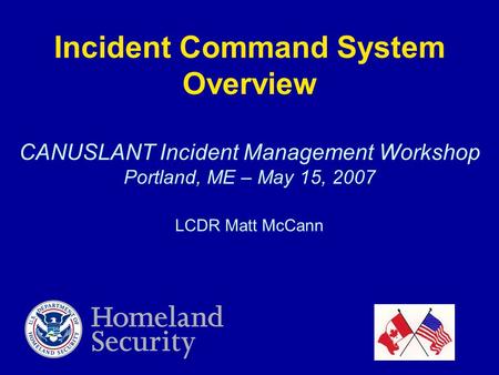 Incident Command System Overview CANUSLANT Incident Management Workshop Portland, ME – May 15, 2007 LCDR Matt McCann.