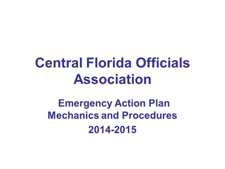 Central Florida Officials Association Emergency Action Plan Mechanics and Procedures 2014-2015.