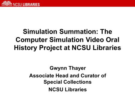 Simulation Summation: The Computer Simulation Video Oral History Project at NCSU Libraries Gwynn Thayer Associate Head and Curator of Special Collections.