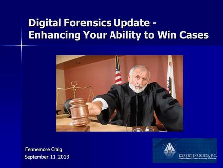 Digital Forensics Update - Enhancing Your Ability to Win Cases September 11, 2013 Fennemore Craig Fennemore Craig.