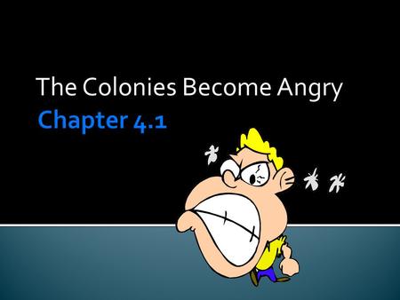 The Colonies Become Angry.  England had engaged in 4 wars in the colonies and in Europe since 1689, and it is now 1763.  War is expensive, and the French.