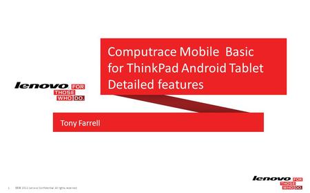 1 © 2011 Lenovo Confidential. All rights reserved. Tony Farrell Computrace Mobile Basic for ThinkPad Android Tablet Detailed features.