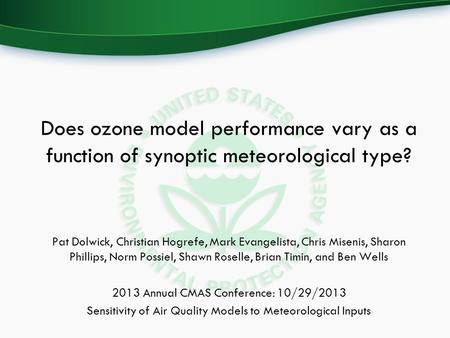 Does ozone model performance vary as a function of synoptic meteorological type? Pat Dolwick, Christian Hogrefe, Mark Evangelista, Chris Misenis, Sharon.