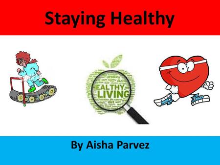 Staying Healthy By Aisha Parvez. There are lots of ways to stay healthy for example a gym and eating healthy food. But you can also be unhealthy, if you.