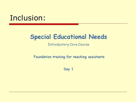 Inclusion: Special Educational Needs Introductory Core Course Foundation training for teaching assistants Day 1.