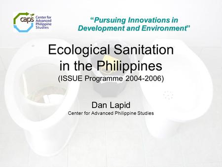 Dan Lapid Center for Advanced Philippine Studies “Pursuing Innovations in Development and Environment” Ecological Sanitation in the Philippines (ISSUE.