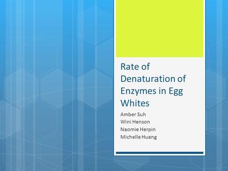 Rate of Denaturation of Enzymes in Egg Whites Amber Suh Wini Henson Naomie Herpin Michelle Huang.