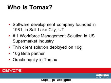 Who is Tomax? Software development company founded in 1981, in Salt Lake City, UT # 1 Workforce Management Solution in US Supermarket Industry Thin client.