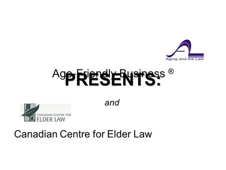 Age-Friendly Business ® Canadian Centre for Elder Law and PRESENTS:.