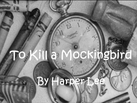 To Kill a Mockingbird By Harper Lee To Kill a Mockingbird By Harper Lee.