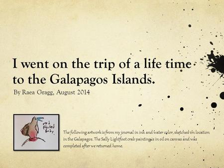 I went on the trip of a life time to the Galapagos Islands. By Raea Gragg, August 2014 The following artwork is from my journal in ink and water color,