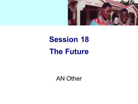 Session 18 The Future AN Other. Session 18 The Future How market pressure (bottom-up) and GATS/WTO agreements (top-down) will influence the postal sector: