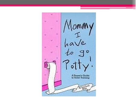 Toilet Training (311) Readiness (311) 18 Months to Age 3-1/2 Physically mature and emotionally ready Control sphincter muscles Recognize.