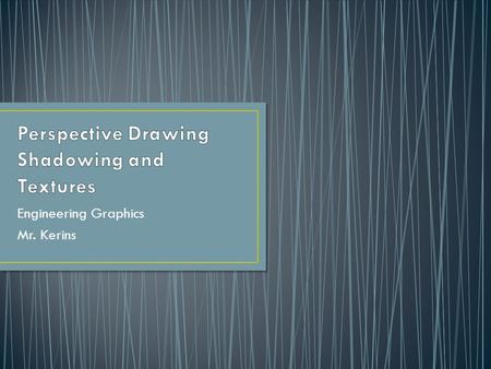 Engineering Graphics Mr. Kerins. Provides details Provides depth Enhance drawing Communicate your Design effectively.