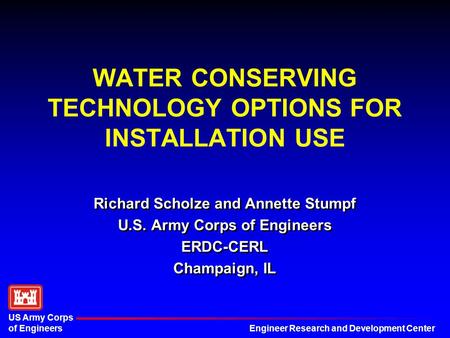 Engineer Research and Development Center US Army Corps of Engineers WATER CONSERVING TECHNOLOGY OPTIONS FOR INSTALLATION USE Richard Scholze and Annette.