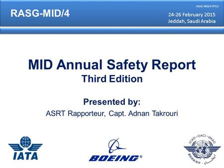 MID Annual Safety Report Third Edition Presented by: ASRT Rapporteur, Capt. Adnan Takrouri RASG-MID/4 RASG-MID/4-PPT/2 24-26 February 2015 Jeddah, Saudi.