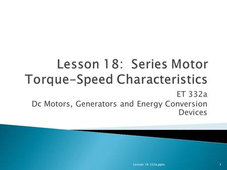 ET 332a Dc Motors, Generators and Energy Conversion Devices 1Lesson 18 332a.pptx.