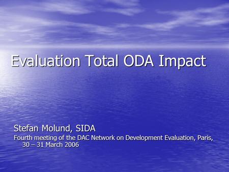 Evaluation Total ODA Impact Stefan Molund, SIDA Fourth meeting of the DAC Network on Development Evaluation, Paris, 30 – 31 March 2006.