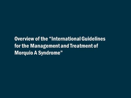 Overview of the “International Guidelines for the Management and Treatment of Morquio A Syndrome” REFERENCES: None required.