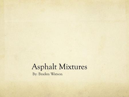 Asphalt Mixtures By: Braden Watson. Introduction What my company does. My experience with asphalt My goals.