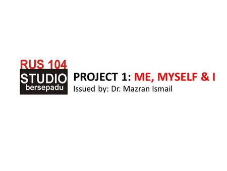 PROJECT 1: ME, MYSELF & I Issued by: Dr. Mazran Ismail.