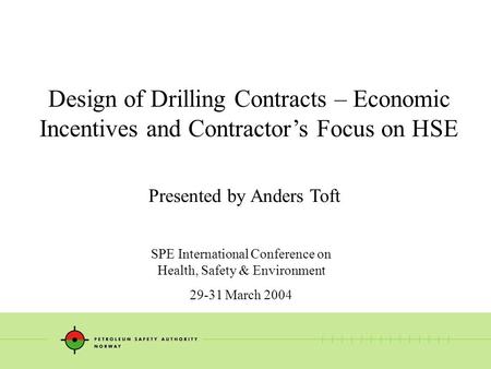 Design of Drilling Contracts – Economic Incentives and Contractor’s Focus on HSE Presented by Anders Toft SPE International Conference on Health, Safety.