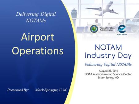 Presented By: Mark Sprague, C.M. Delivering Digital NOTAMs Airport Operations.