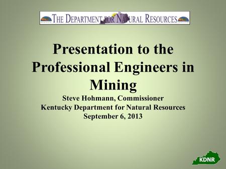 Presentation to the Professional Engineers in Mining Steve Hohmann, Commissioner Kentucky Department for Natural Resources September 6, 2013.