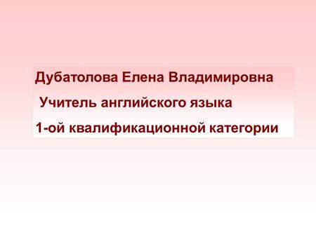 Дубатолова Елена Владимировна Учитель английского языка 1-ой квалификационной категории.