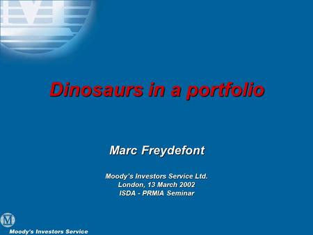 Dinosaurs in a portfolio Marc Freydefont Moody’s Investors Service Ltd. London, 13 March 2002 ISDA - PRMIA Seminar.