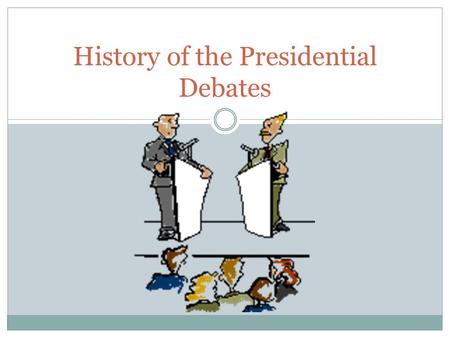 History of the Presidential Debates. 1858: Abraham Lincoln –vs- Stephen Douglas For party control of State Legislature 7 three hours exchanges.