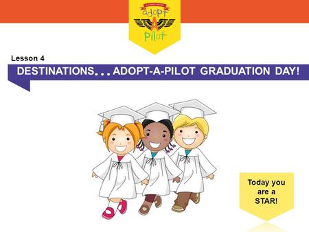 DESTINATIONS  ADOPT-A-PILOT GRADUATION DAY! Today you are a STAR! Lesson 4.