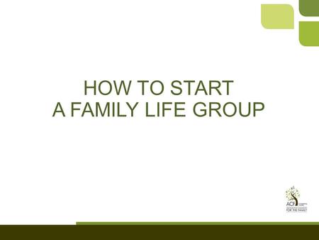 HOW TO START A FAMILY LIFE GROUP. (in three months) 2 months: Pray 3rd month: action!