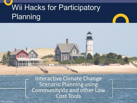 Photo: Henrik Dreisler WII Hacks For Participatory Planning Cape Cod: 2030 Photo: Henrik Dreisler Wii Hacks for Participatory Planning Interactive Climate.