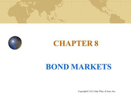 CHAPTER 8 BOND MARKETS Copyright© 2012 John Wiley & Sons, Inc.