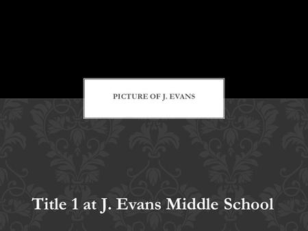 Title 1 at J. Evans Middle School. Title 1 of the Elementary and Secondary Education Act of 1965 was created to ensure that all children have a fair,