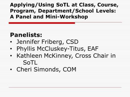 Applying/Using SoTL at Class, Course, Program, Department/School Levels: A Panel and Mini-Workshop Panelists: Jennifer Friberg, CSD Phyllis McCluskey-Titus,