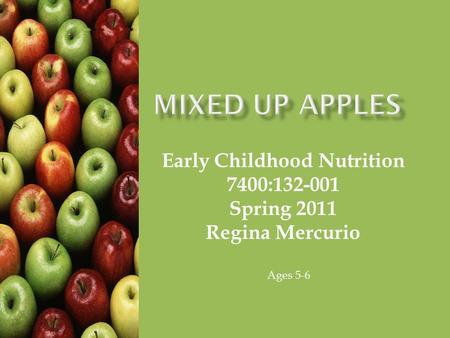 Early Childhood Nutrition 7400:132-001 Spring 2011 Regina Mercurio Ages 5-6.